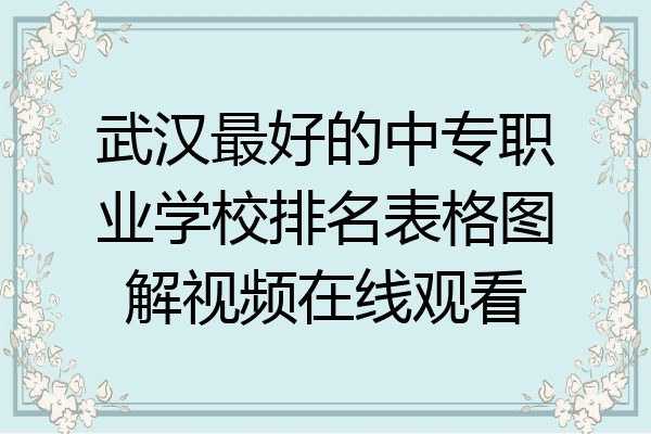 武汉最好的中专职业学校排名表格图解视频在线观看