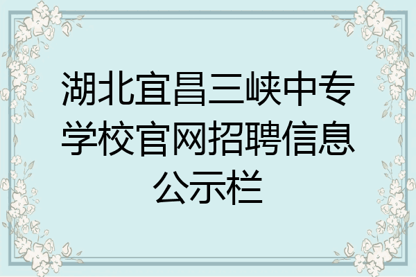 湖北宜昌三峡中专学校官网招聘信息公示栏