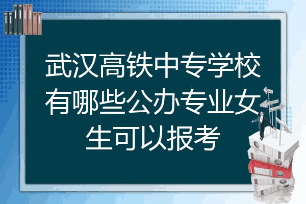 武汉高铁中专学校有哪些公办专业女生可以报考