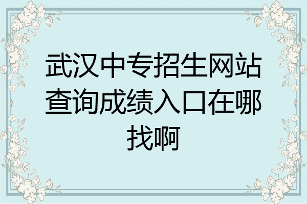 武汉中专招生网站查询成绩入口在哪找啊