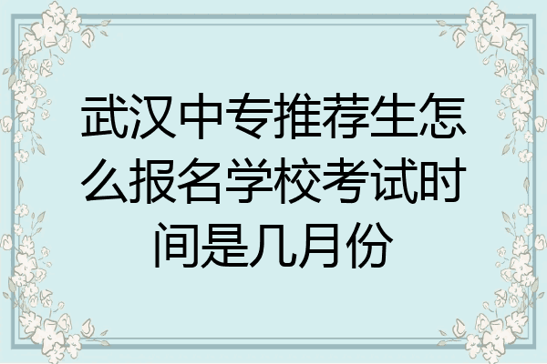 武汉中专推荐生怎么报名学校考试时间是几月份