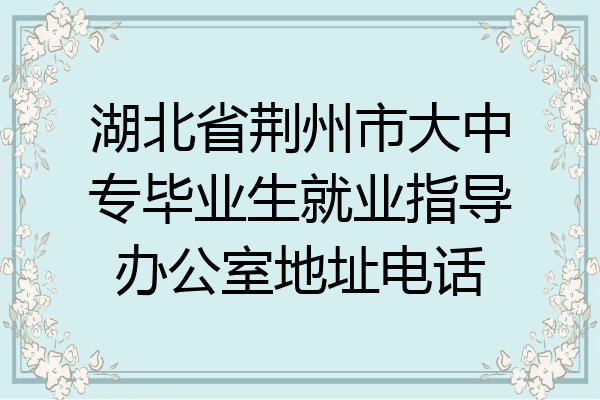 湖北省荆州市大中专毕业生就业指导办公室地址电话
