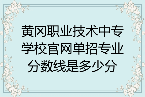 黄冈职业技术中专学校官网单招专业分数线是多少分