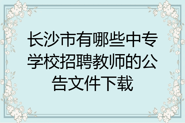长沙市有哪些中专学校招聘教师的公告文件下载