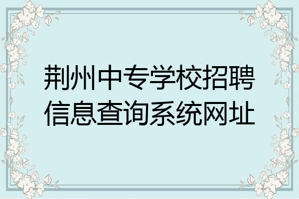荆州中专学校招聘信息查询系统网址