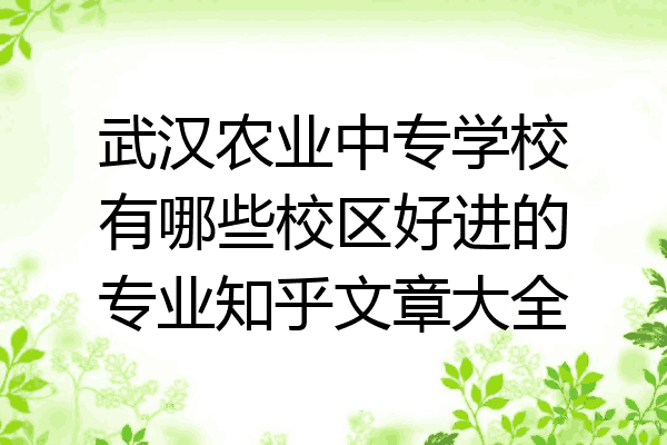 武汉农业中专学校有哪些校区好进的专业知乎文章大全
