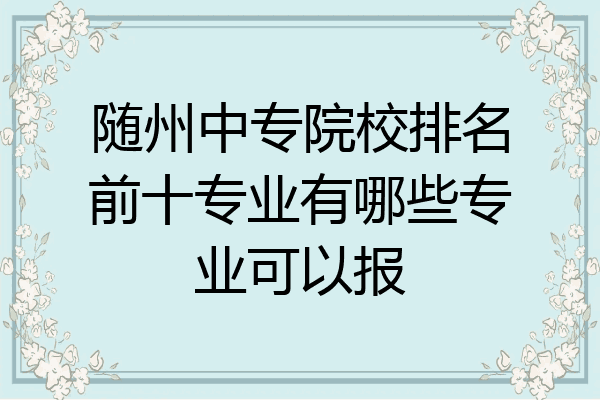 随州中专院校排名前十专业有哪些专业可以报