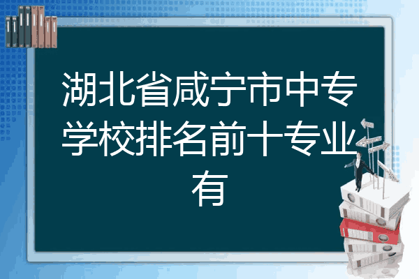 湖北省咸宁市中专学校排名前十专业有