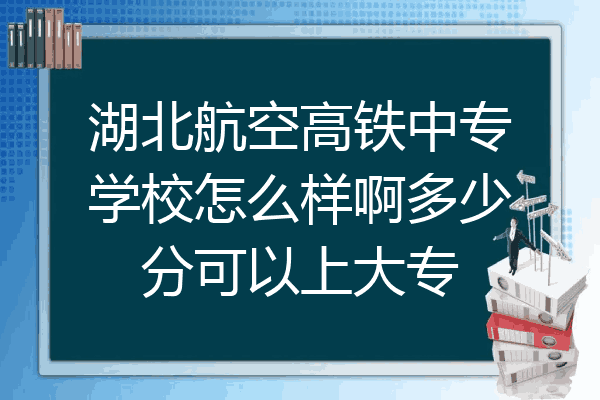 湖北航空高铁中专学校怎么样啊多少分可以上大专