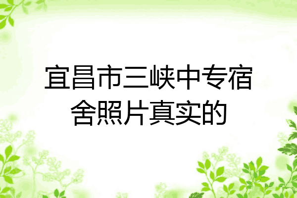 宜昌市三峡中专宿舍照片真实的