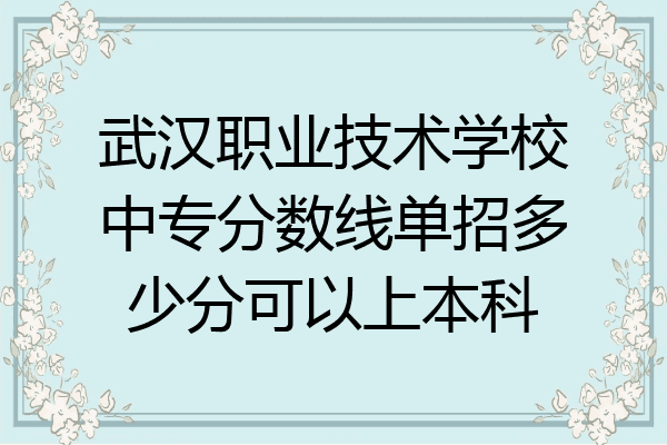 武汉职业技术学校中专分数线单招多少分可以上本科