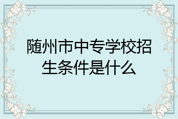 随州市中专学校招生条件是什么