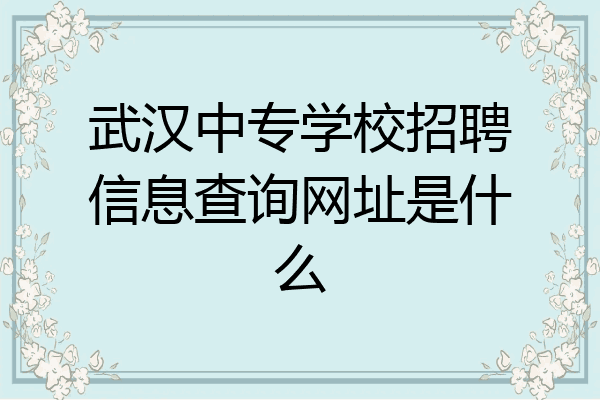 武汉中专学校招聘信息查询网址是什么