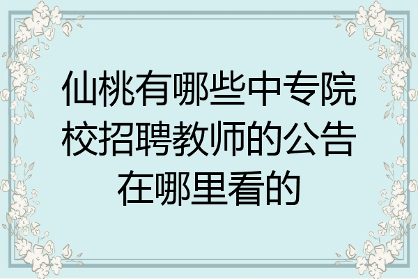 仙桃有哪些中专院校招聘教师的公告在哪里看的