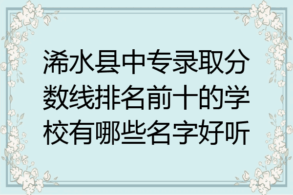 浠水县中专录取分数线排名前十的学校有哪些名字好听