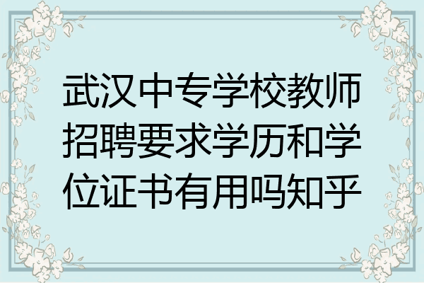 武汉中专学校教师招聘要求学历和学位证书有用吗知乎