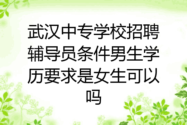武汉中专学校招聘辅导员条件男生学历要求是女生可以吗