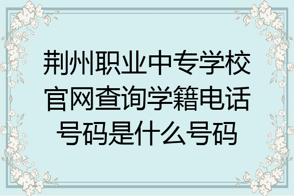 荆州职业中专学校官网查询学籍电话号码是什么号码