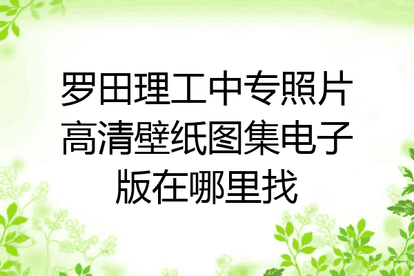 罗田理工中专照片高清壁纸图集电子版在哪里找
