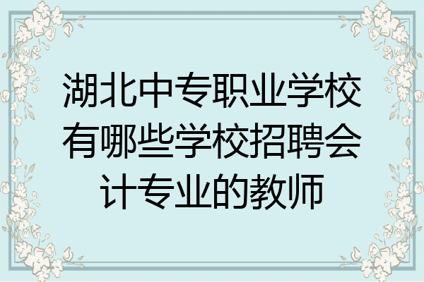 湖北中专职业学校有哪些学校招聘会计专业的教师