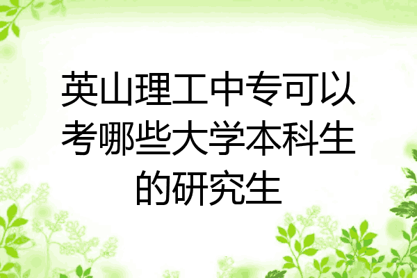 英山理工中专可以考哪些大学本科生的研究生