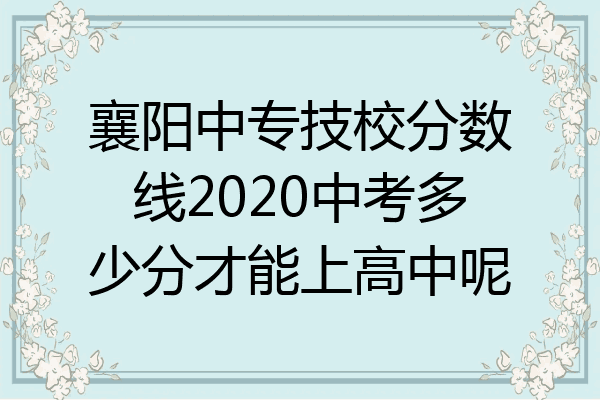 襄阳中专技校分数线2020中考多少分才能上高中呢