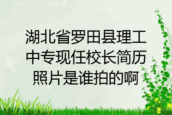 湖北省罗田县理工中专现任校长简历照片是谁拍的啊