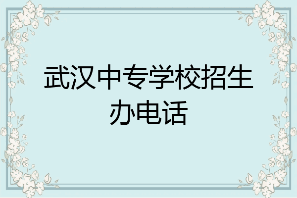 武汉中专学校招生办电话