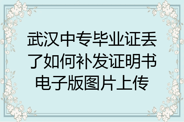武汉中专毕业证丢了如何补发证明书电子版图片上传