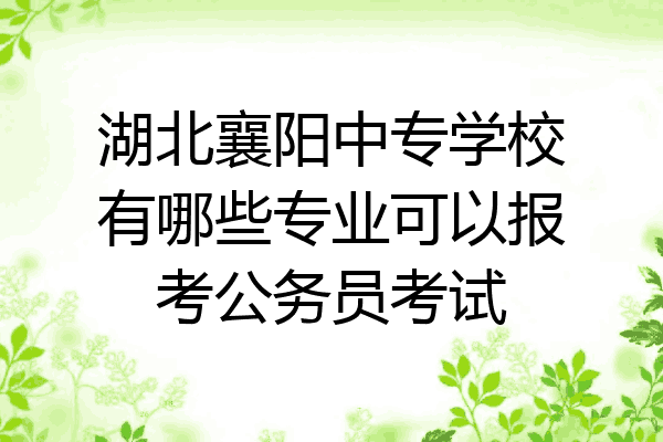 湖北襄阳中专学校有哪些专业可以报考公务员考试