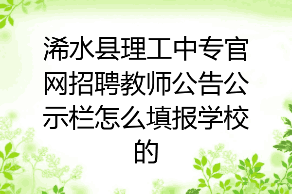 浠水县理工中专官网招聘教师公告公示栏怎么填报学校的
