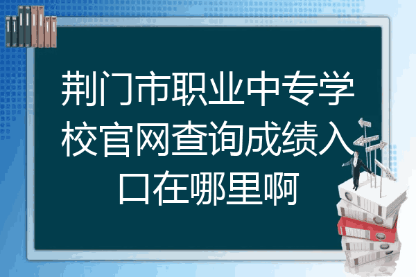 荆门市职业中专学校官网查询成绩入口在哪里啊