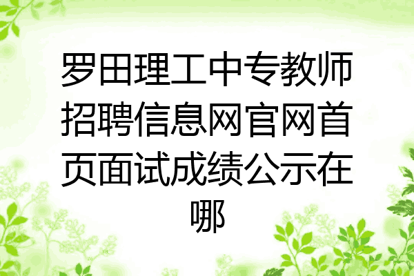 罗田理工中专教师招聘信息网官网首页面试成绩公示在哪