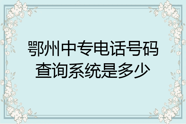 鄂州中专电话号码查询系统是多少