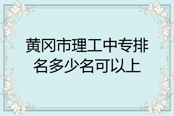 黄冈市理工中专排名多少名可以上