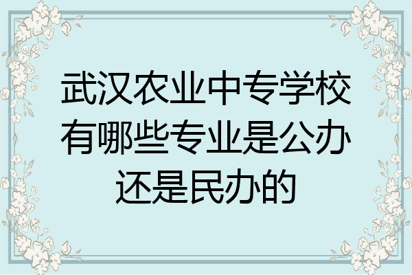 武汉农业中专学校有哪些专业是公办还是民办的