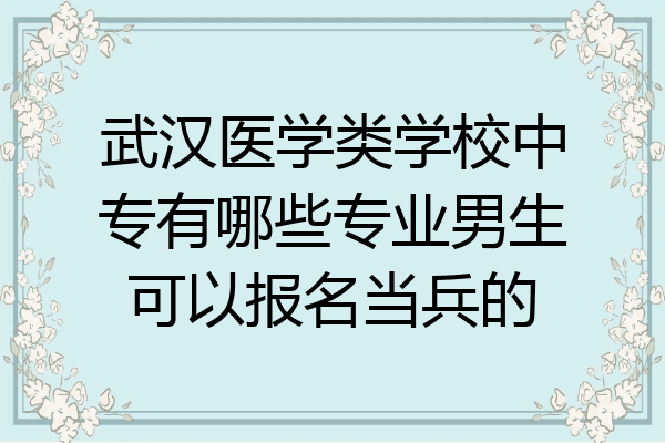 武汉医学类学校中专有哪些专业男生可以报名当兵的