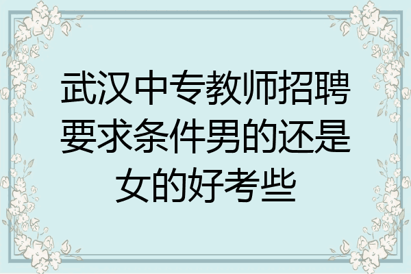 武汉中专教师招聘要求条件男的还是女的好考些
