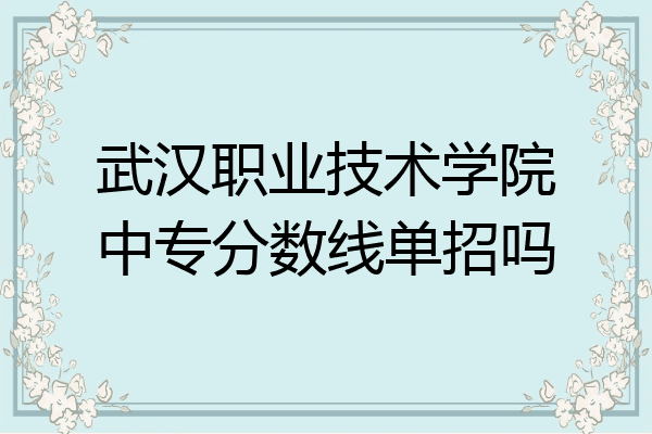 武汉职业技术学院中专分数线单招吗