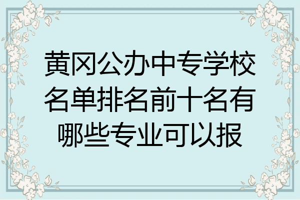 黄冈公办中专学校名单排名前十名有哪些专业可以报