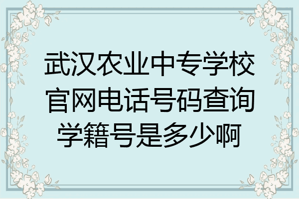武汉农业中专学校官网电话号码查询学籍号是多少啊