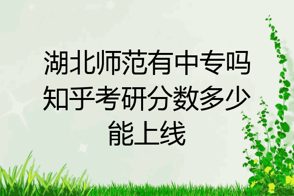 湖北师范有中专吗知乎考研分数多少能上线