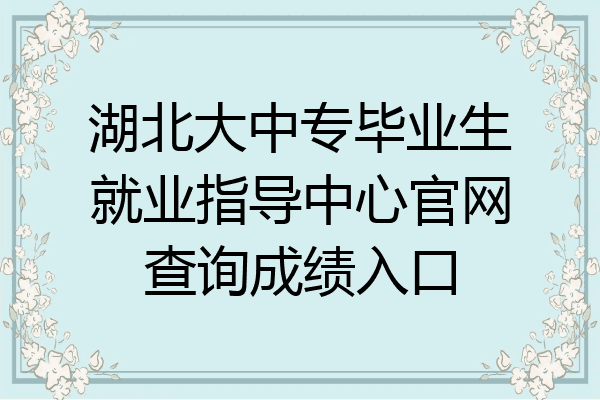 湖北大中专毕业生就业指导中心官网查询成绩入口