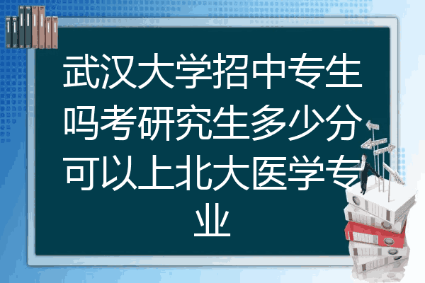 武汉大学招中专生吗考研究生多少分可以上北大医学专业