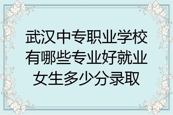 武汉中专职业学校有哪些专业好就业女生多少分录取