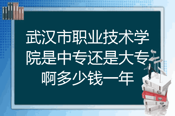 武汉市职业技术学院是中专还是大专啊多少钱一年