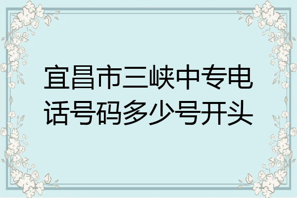 宜昌市三峡中专电话号码多少号开头