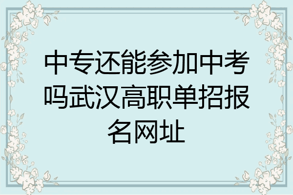 中专还能参加中考吗武汉高职单招报名网址
