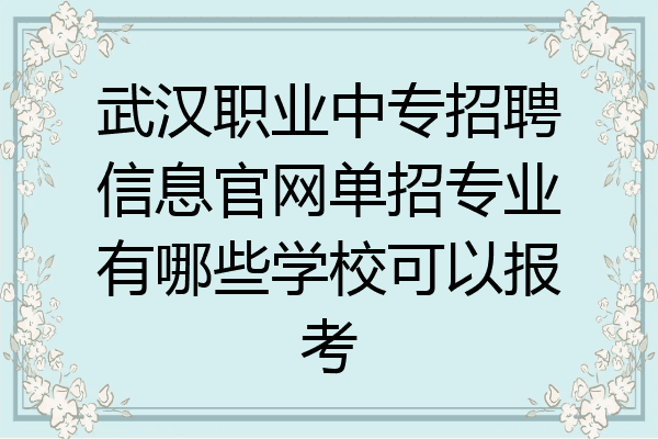 武汉职业中专招聘信息官网单招专业有哪些学校可以报考