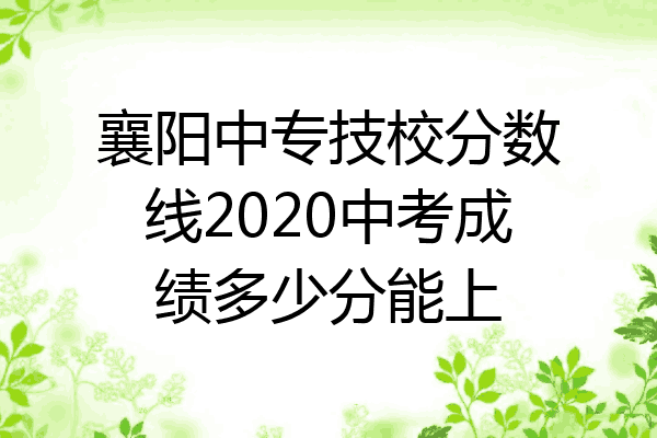 襄阳中专技校分数线2020中考成绩多少分能上
